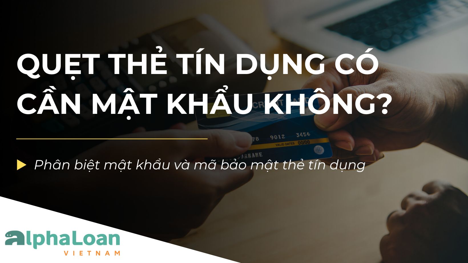 Quẹt thẻ tín dụng có cần mật khẩu không? Những cần lưu ý khi thanh toán